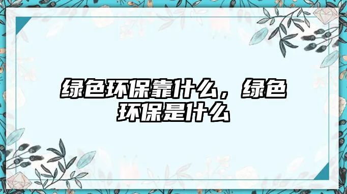 綠色環(huán)?？渴裁矗G色環(huán)保是什么