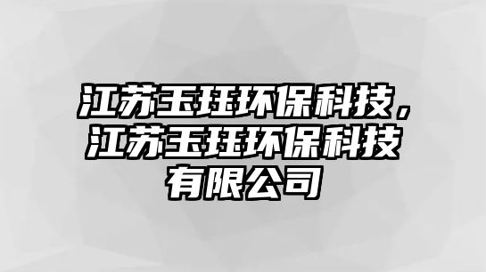 江蘇玉玨環(huán)?？萍?，江蘇玉玨環(huán)保科技有限公司