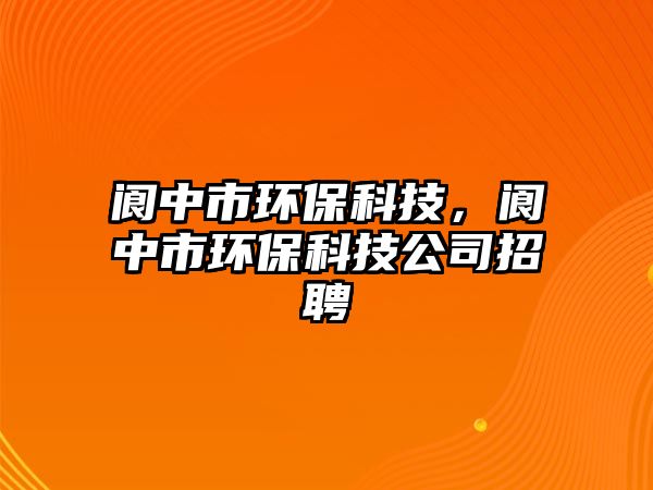 閬中市環(huán)?？萍?，閬中市環(huán)保科技公司招聘