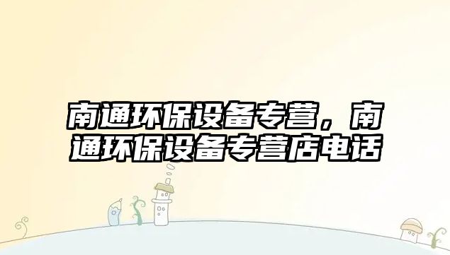 南通環(huán)保設(shè)備專營，南通環(huán)保設(shè)備專營店電話