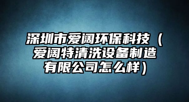 深圳市愛闊環(huán)?？萍迹◥坶熖厍逑丛O(shè)備制造有限公司怎么樣）