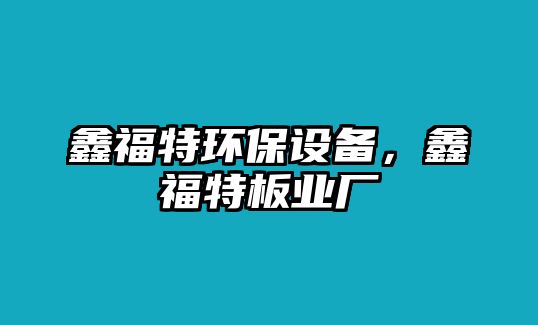 鑫福特環(huán)保設備，鑫福特板業(yè)廠