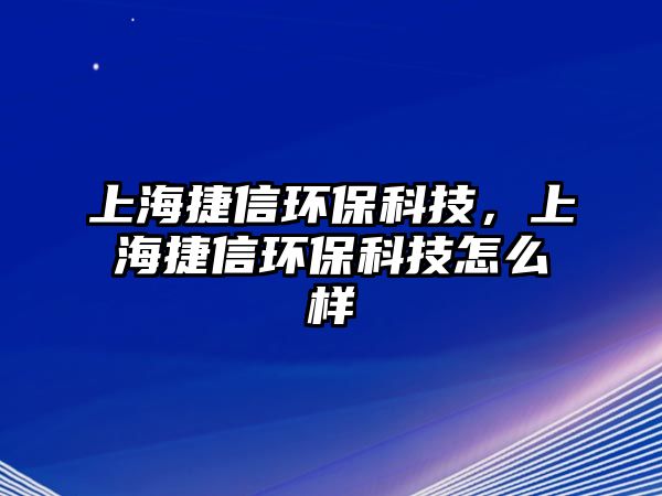 上海捷信環(huán)?？萍?，上海捷信環(huán)保科技怎么樣