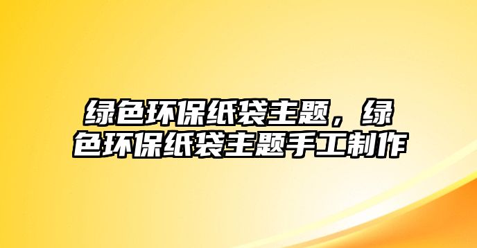 綠色環(huán)保紙袋主題，綠色環(huán)保紙袋主題手工制作