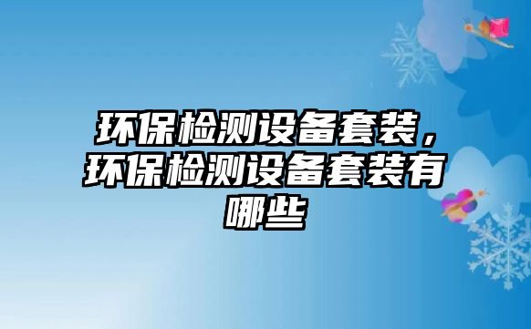 環(huán)保檢測(cè)設(shè)備套裝，環(huán)保檢測(cè)設(shè)備套裝有哪些