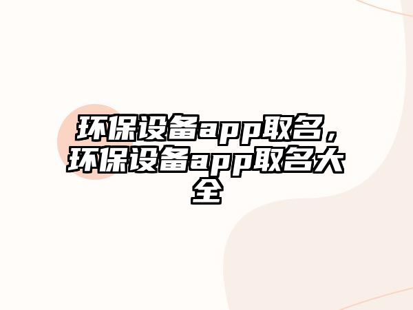 環(huán)保設(shè)備app取名，環(huán)保設(shè)備app取名大全