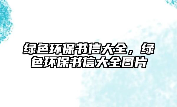 綠色環(huán)保書信大全，綠色環(huán)保書信大全圖片