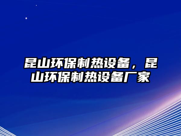 昆山環(huán)保制熱設(shè)備，昆山環(huán)保制熱設(shè)備廠家