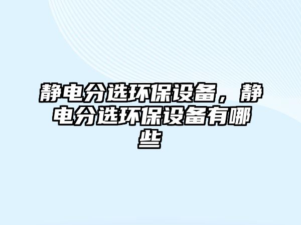 靜電分選環(huán)保設(shè)備，靜電分選環(huán)保設(shè)備有哪些